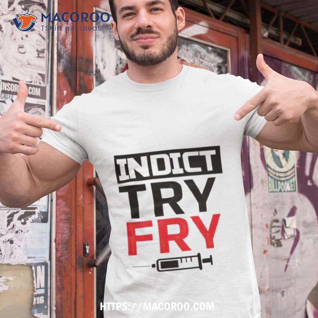 Indict Try Fry Shirt Indict Try Fry Shirt