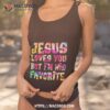 Jesus Loves You But I’m His Favorite Shirt