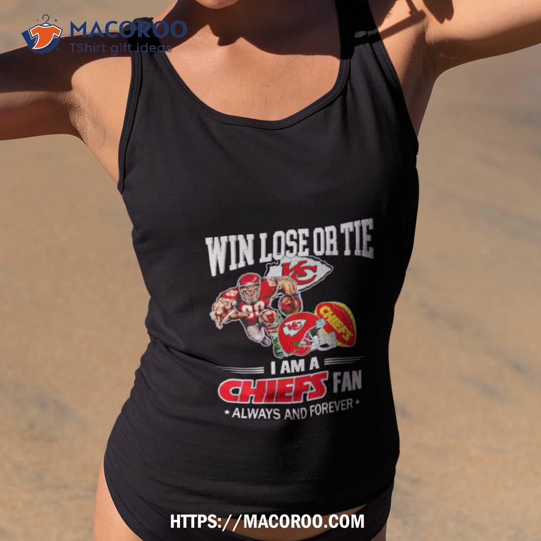 Kansas City Chiefs Win Lose Or Tie I Am A Chiefs Fan Always And Forever Shirt Kansas City Chiefs Win Lose Or Tie I Am A Chiefs Fan Always And Forever Shirt