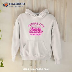 Kensas City Home Of The Dream Streetcar Shirt 1 kensas city home of the dream streetcar shirt hoodie