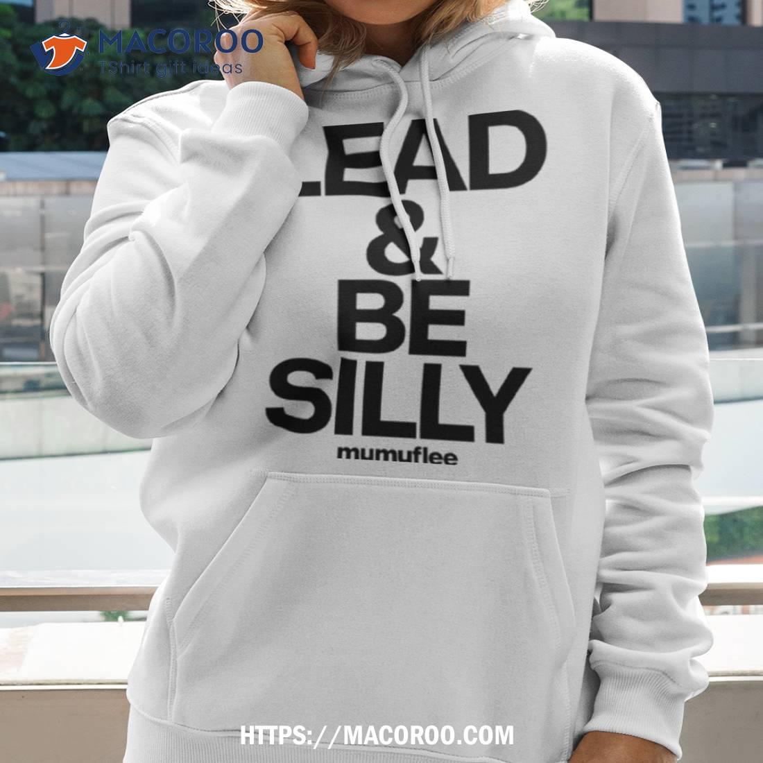 Lead And Be Silly Mumuflee Shirt Lead And Be Silly Mumuflee Shirt