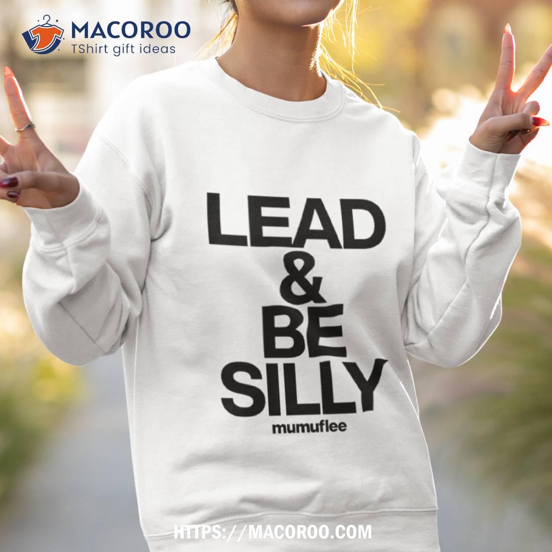 Lead And Be Silly Mumuflee Shirt Lead And Be Silly Mumuflee Shirt