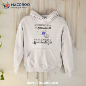 life took me out of massachusetts but i ll always be a massachusetts girl shirt hoodie