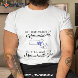 life took me out of massachusetts but i ll always be a massachusetts girl shirt tshirt
