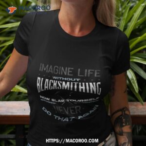 life without blacksmithing metalsmith blacksmithing forging shirt tshirt 3