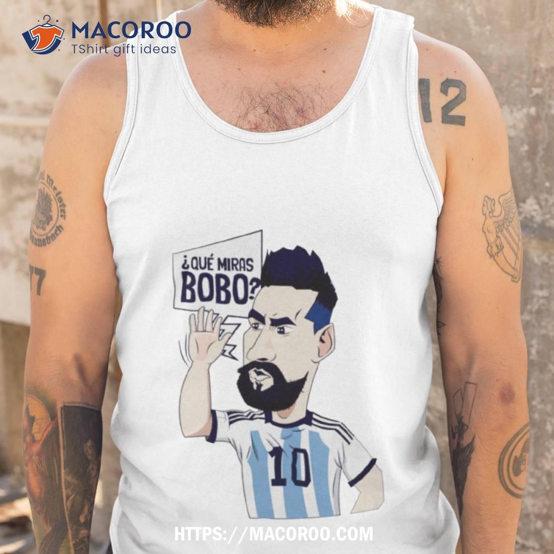 Lionel Messi Argentina Que Miras Bobo Art Shirt Lionel Messi Argentina Que Miras Bobo Art Shirt