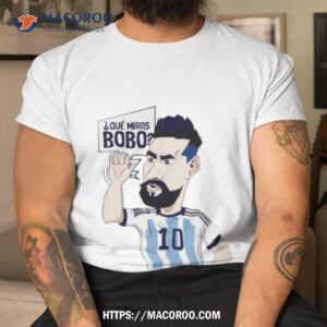lionel messi argentina que miras bobo art shirt tshirt