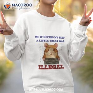 me if giving myself a little treat was illegal shirt sweatshirt 2