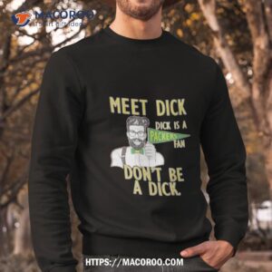meet dick dick is a packers fan don t be a dick shirt sweatshirt