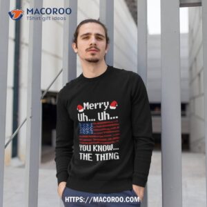 merry uh uh you know the thing christmas shirt sweatshirt 1