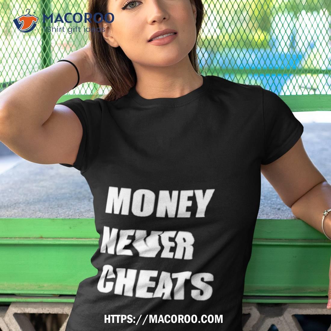 Money Never Cheats Shirt Money Never Cheats Shirt
