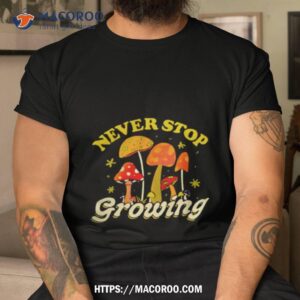 Mushroom Forager Never Stop Growing Shirt
