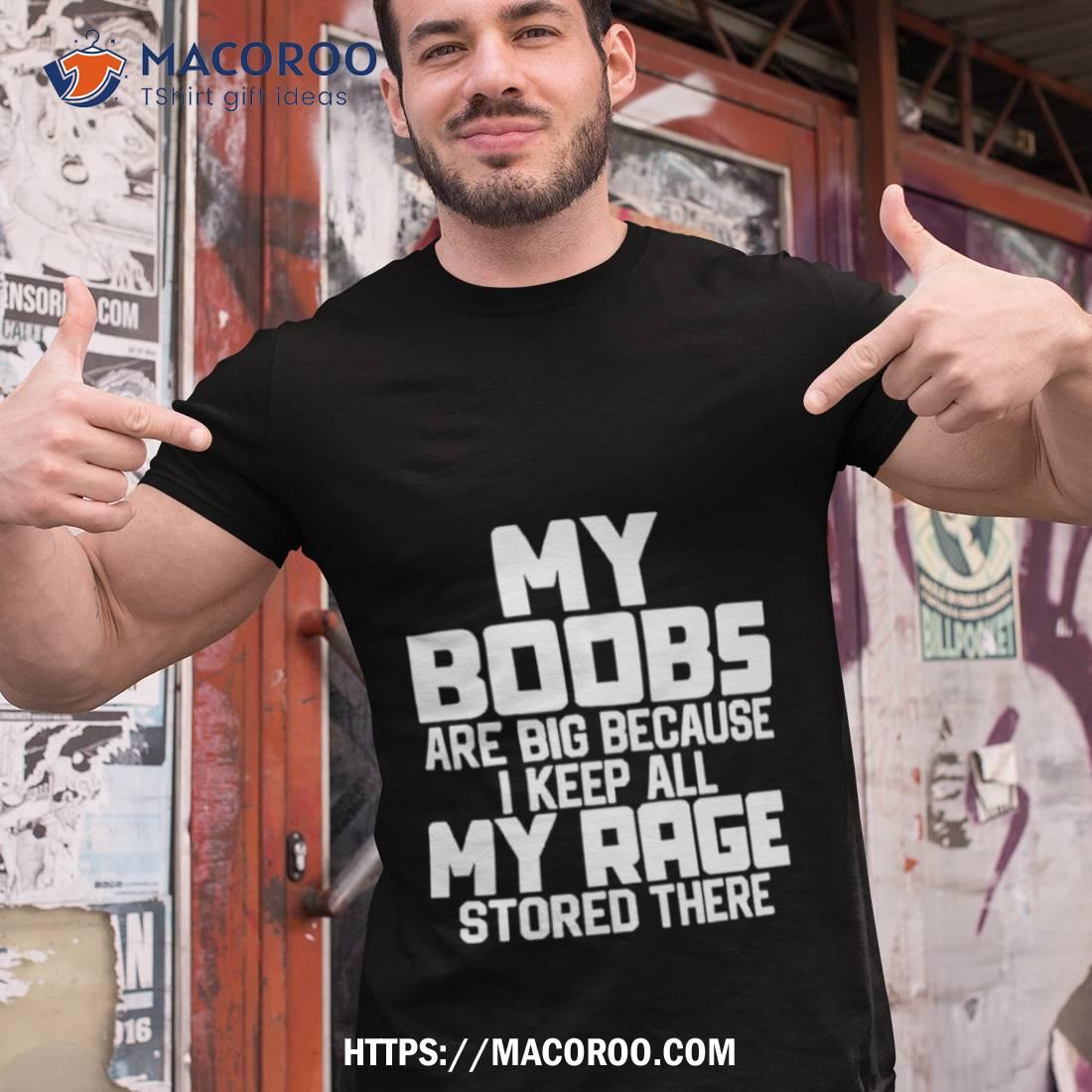 My Boobs Are Big Because I Keep All My Rage Stored There Shirt