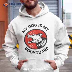 my dog is my bodyguard shirt hoodie