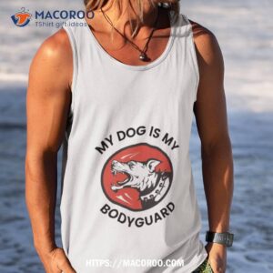 my dog is my bodyguard shirt tank top