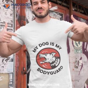 my dog is my bodyguard shirt tshirt 1