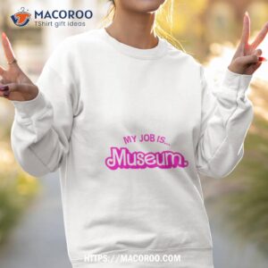my job is museum shirt sweatshirt 2