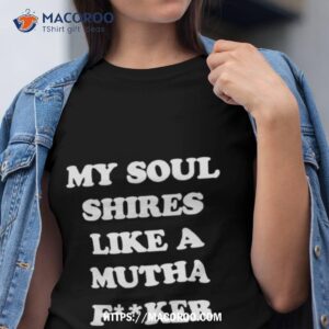 my soul shires like a mutha fucker shirt tshirt
