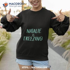 Natalie Is Freezing Shirt 2 natalie is freezing shirt sweatshirt