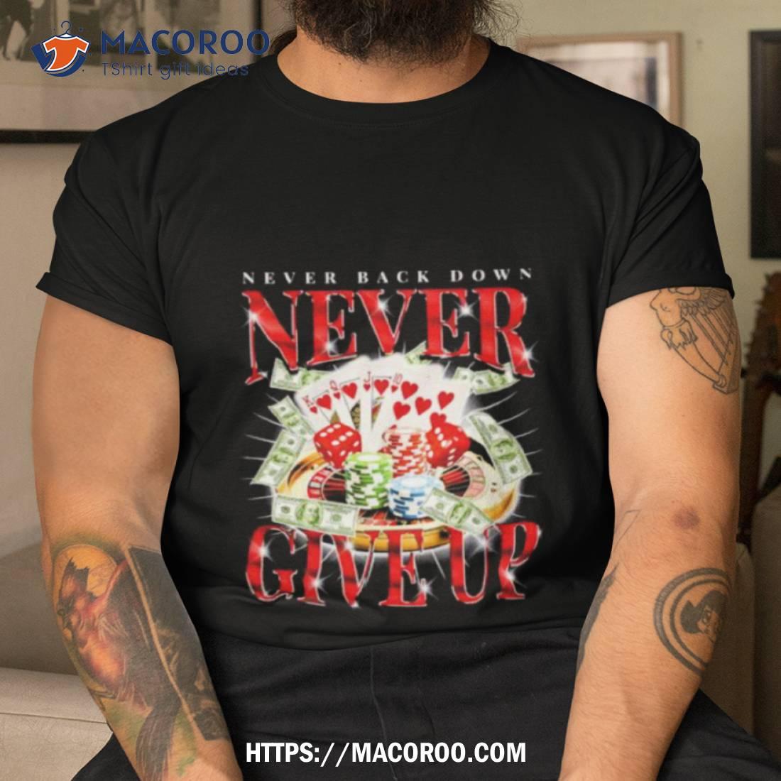 Never Back Down Never Give Up Gambling Shirt Never Back Down Never Give Up Gambling Shirt