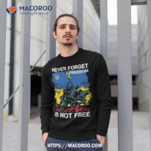 never forget freedom is not free shirt sweatshirt 1