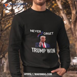 never forget trump won shirt sweatshirt