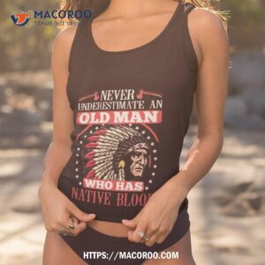 Never Underestimate An Old Man Who Has Native Blood 2023 Shirt