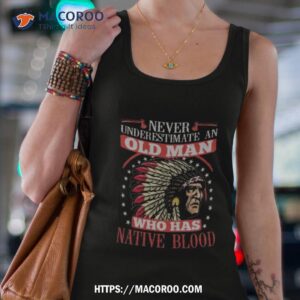 never underestimate an old man who has native blood 2023 shirt tank top 4