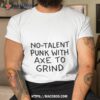 No Talent Punk With Axe Tο Grind Shirt