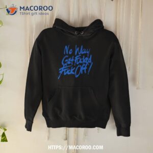 No Way Get Fucked Fuck Off Shirt 1 no way get fucked fuck off shirt hoodie