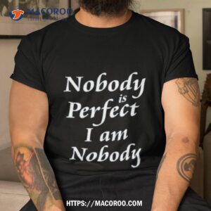 Nobody Is Perfect I Am Nobody Shirt
