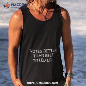 notes better than self titled lol shirt tank top