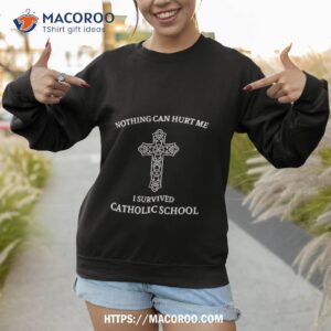 nothing can hurt me i survived catholic school shirt sweatshirt