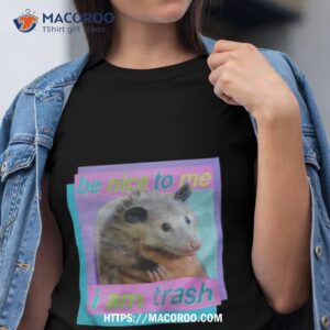 Opossum Be Nice To Me I Am Trash Shirt