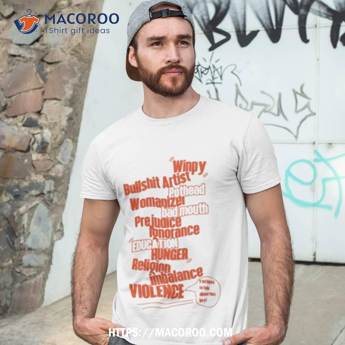 Original Winpy Bullshit Artist Pothead Womanizer Bad Mouth Prejudice Education Hunter Religion Imbalance Violence Shirt Original Winpy Bullshit Artist Pothead Womanizer Bad Mouth Prejudice Education Hunter Religion Imbalance Violence Shirt