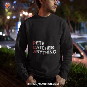 pca pete catches anything shirt sweatshirt