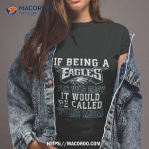 Philadelphia Eagles If Being A Eagles Fan Was Easy It Would Be Called Your Mom 2023 Shirt