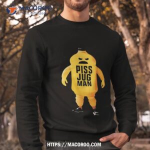 piss jugman shirt sweatshirt