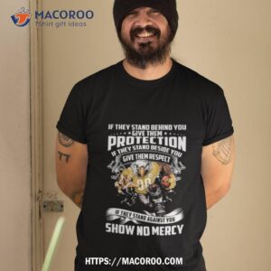 Pittsburgh Steelers If They Stand Behind You Give Them Protection If They Stand Beside You Give Them Respect Shirt