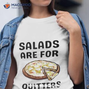 Pizza Salads Are For Quitters Shirt