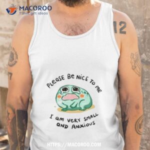 please be nice to me i am very small and anxious shirt tank top