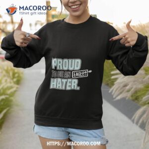 Proud To Be An Eagles Hater Dallas Football Shirt 2 proud to be an eagles hater dallas football shirt sweatshirt