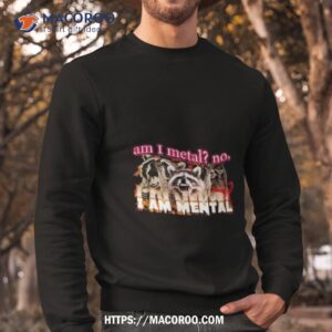 Racoon Am I Metal No I’m Mental Meme Shirt 2 racoon am i metal no i m mental meme shirt sweatshirt