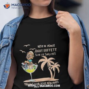 Rest In Peace Jimmy Buffett 1946 2023 Son Of Sailors Thanks For Your Memories Shirt