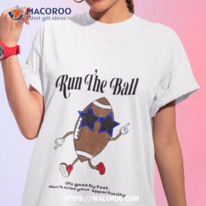 run the ball life goes by fast don t miss your opportunity shirt tshirt 1