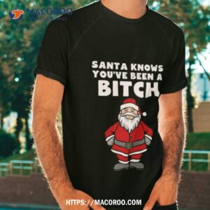 Santa Knows You’ve Been A Bitch Shirt