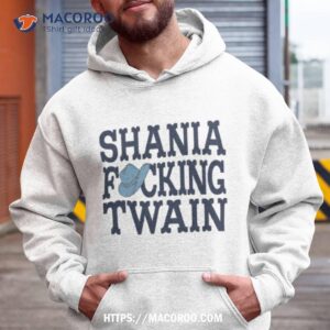 shania fucking twain shirt hoodie