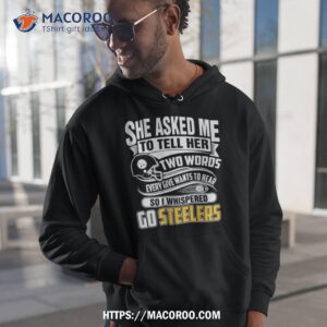 She Asked My To Tell Her Two Words Every Give Wants To Hear So I Whispered Go Steelers Shirt