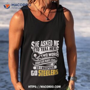 she asked my to tell her two words every give wants to hear so i whispered go steelers shirt tank top