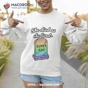 she died as she lived super gay t shirt sweatshirt